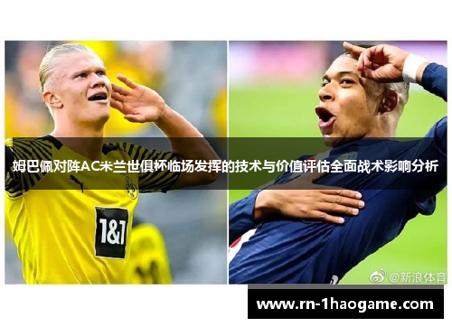 姆巴佩对阵AC米兰世俱杯临场发挥的技术与价值评估全面战术影响分析 姆巴佩对阵AC米兰世俱杯临场发挥的技术与价值评估全面战术影响分析