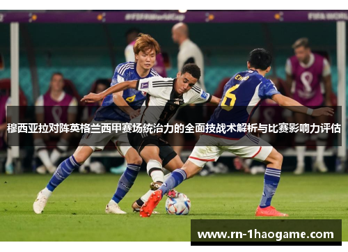 穆西亚拉对阵英格兰西甲赛场统治力的全面技战术解析与比赛影响力评估 穆西亚拉对阵英格兰西甲赛场统治力的全面技战术解析与比赛影响力评估
