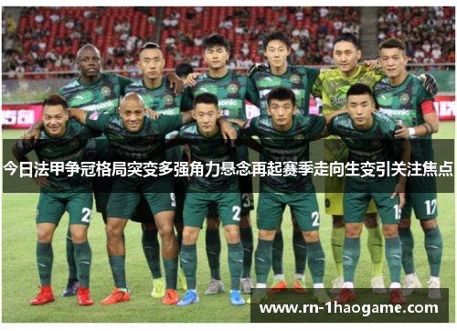 今日法甲争冠格局突变多强角力悬念再起赛季走向生变引关注焦点 今日法甲争冠格局突变多强角力悬念再起赛季走向生变引关注焦点