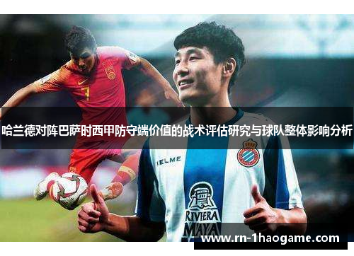 哈兰德对阵巴萨时西甲防守端价值的战术评估研究与球队整体影响分析 哈兰德对阵巴萨时西甲防守端价值的战术评估研究与球队整体影响分析