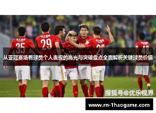 从亚冠赛场看球员个人表现的高光与突破盘点全面解析关键球员价值 从亚冠赛场看球员个人表现的高光与突破盘点全面解析关键球员价值