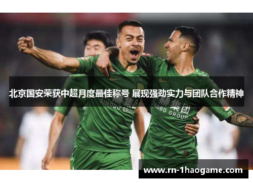 北京国安荣获中超月度最佳称号 展现强劲实力与团队合作精神 北京国安荣获中超月度最佳称号 展现强劲实力与团队合作精神