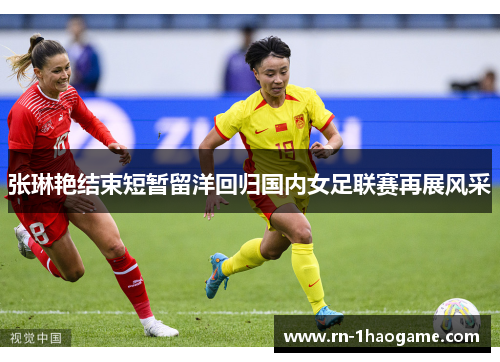 张琳艳结束短暂留洋回归国内女足联赛再展风采