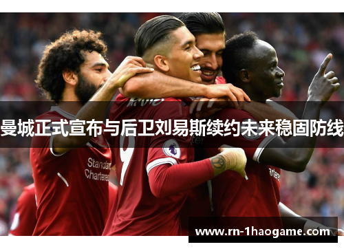 曼城正式宣布与后卫刘易斯续约未来稳固防线