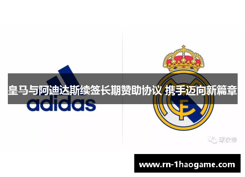 皇马与阿迪达斯续签长期赞助协议 携手迈向新篇章