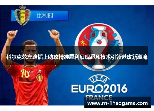 科尔克兹左路插上助攻精准犀利展现超凡技术引领进攻新潮流