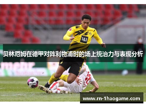 贝林厄姆在德甲对阵利物浦时的场上统治力与表现分析