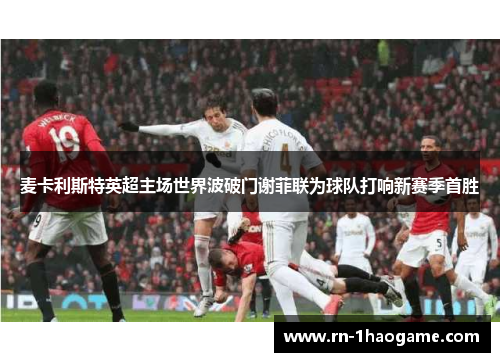 麦卡利斯特英超主场世界波破门谢菲联为球队打响新赛季首胜