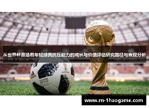 从世界杯赛场看年轻球员抗压能力的成长与价值评估研究路径与表现分析