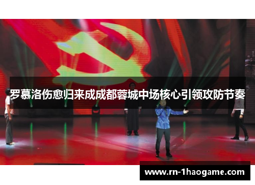 罗慕洛伤愈归来成成都蓉城中场核心引领攻防节奏 罗慕洛伤愈归来成成都蓉城中场核心引领攻防节奏