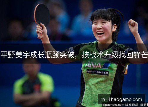平野美宇成长瓶颈突破，技战术升级找回锋芒