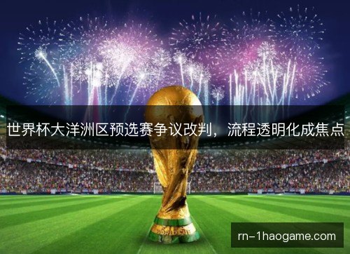 世界杯大洋洲区预选赛争议改判，流程透明化成焦点